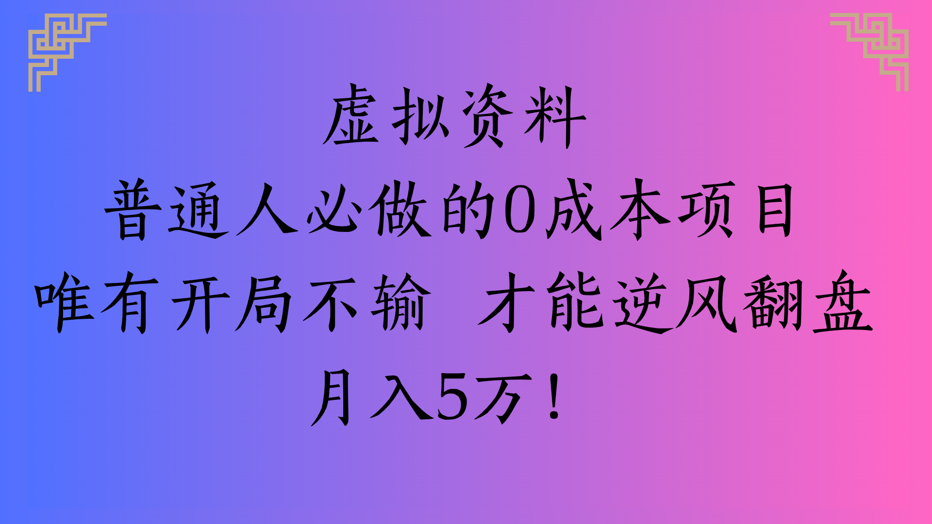 虚拟资料普通人必做的0成本项目唯有开局不输 才能逆风翻盘月入5万!去创吧-网创项目资源站-副业项目-创业项目-搞钱项目黑蛋搞钱