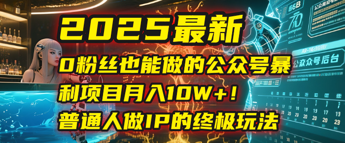 2025最新0粉丝也能做的公众号暴利项目，月入10W+！普通人做IP的终极玩法去创吧-网创项目资源站-副业项目-创业项目-搞钱项目黑蛋搞钱