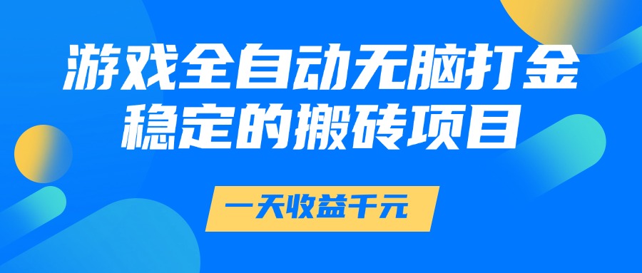 游戏全自动无脑打金，一天收益1000+，稳定的搬砖项目去创吧-网创项目资源站-副业项目-创业项目-搞钱项目黑蛋搞钱