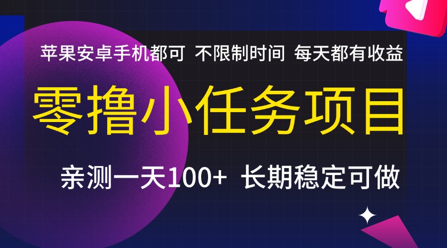 零撸小任务项目，不限制时间，每天都有收益，苹果安卓手机都可，亲测一天100+，长期稳定可做去创吧-网创项目资源站-副业项目-创业项目-搞钱项目黑蛋搞钱