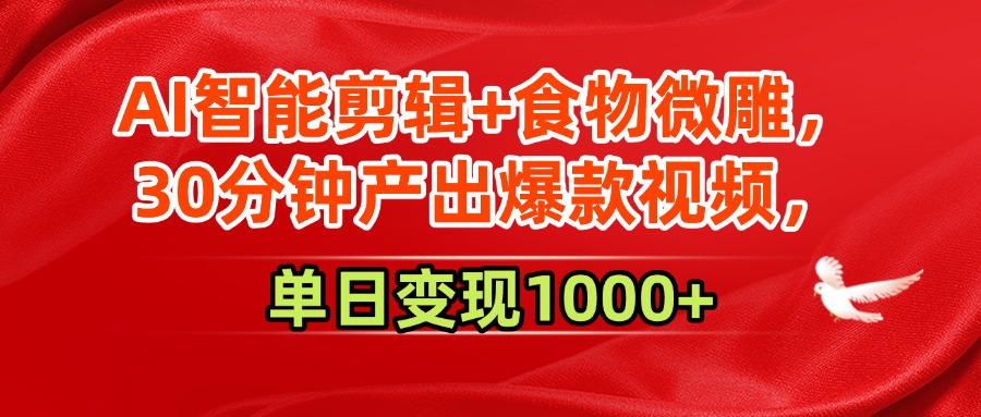 AI智能剪辑+食物微雕，30分钟产出爆款视频，单日变现1000+去创吧-网创项目资源站-副业项目-创业项目-搞钱项目黑蛋搞钱