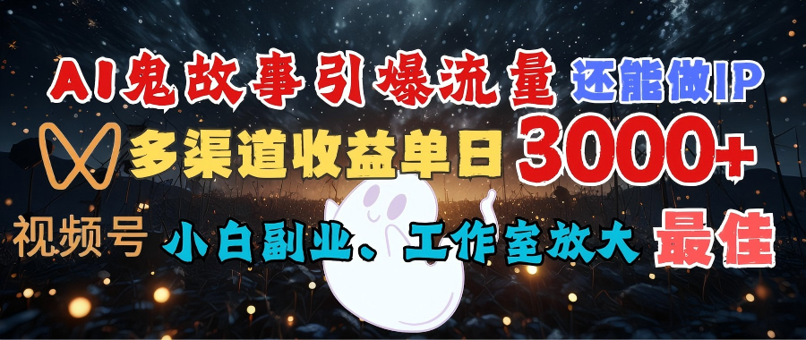 AI鬼故事引爆流量 还能做IP，视频号多渠道收益单日3000+，小白副业、工作室放大的最佳选择去创吧-网创项目资源站-副业项目-创业项目-搞钱项目黑蛋搞钱