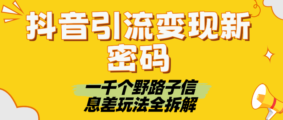 抖音引流变现新密码！一千个野路子信息差玩法全拆解去创吧-网创项目资源站-副业项目-创业项目-搞钱项目黑蛋搞钱
