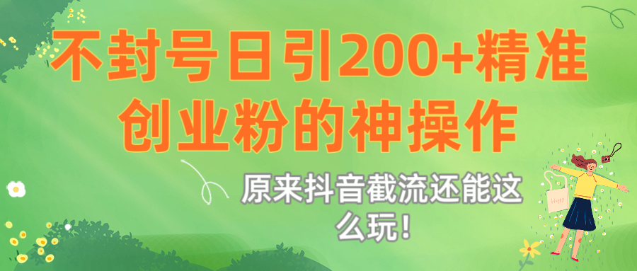 原来抖音截流还能这么玩！不封号日引200+精准创业粉的神操作去创吧-网创项目资源站-副业项目-创业项目-搞钱项目黑蛋搞钱