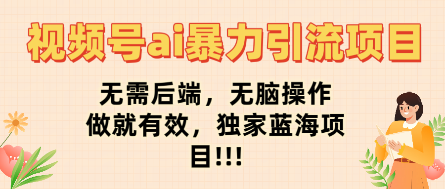视频号ai暴力引流项目，无需后端，无脑操作，做就有效，独家蓝海项目!!!去创吧-网创项目资源站-副业项目-创业项目-搞钱项目黑蛋搞钱