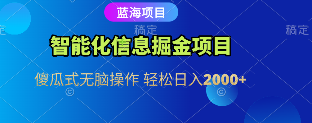 智能化信息蓝海全自动掘金项目 傻瓜式无脑操作 轻松日入2000+去创吧-网创项目资源站-副业项目-创业项目-搞钱项目黑蛋搞钱