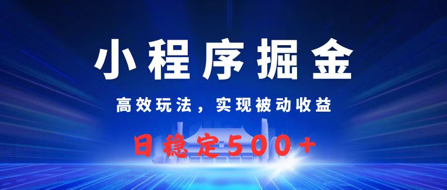 微信小程序掘金，高效玩法实现被动收益，日赚收益500+去创吧-网创项目资源站-副业项目-创业项目-搞钱项目黑蛋搞钱