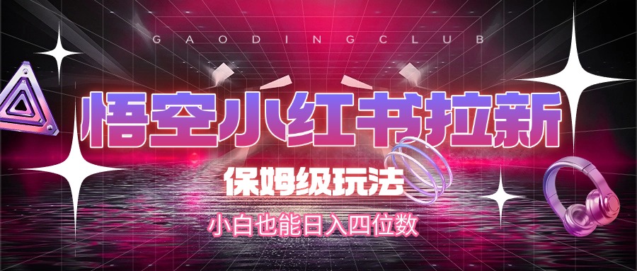 悟空小红书拉新，保姆级玩法，小白也能日入四位数去创吧-网创项目资源站-副业项目-创业项目-搞钱项目黑蛋搞钱