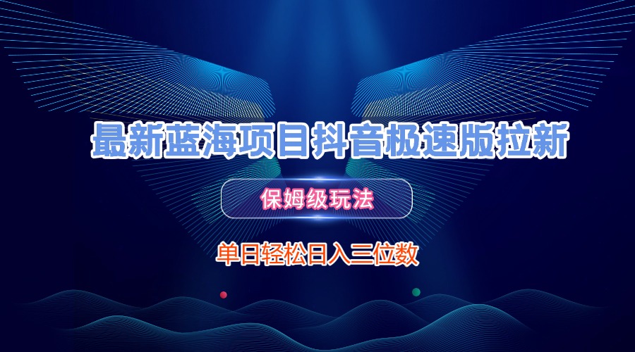 最新蓝海项目抖音极速版拉新，保姆级玩法，单日轻松日入三位数去创吧-网创项目资源站-副业项目-创业项目-搞钱项目黑蛋搞钱