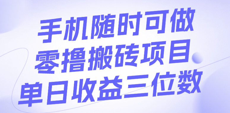 手机随时可做，零撸搬砖项目，单日收益三位数去创吧-网创项目资源站-副业项目-创业项目-搞钱项目黑蛋搞钱