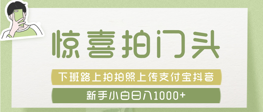 惊喜拍 门头 ， 下班路上拍拍照片， 上 传 到 支付宝和抖音新手日入 1000+去创吧-网创项目资源站-副业项目-创业项目-搞钱项目黑蛋搞钱