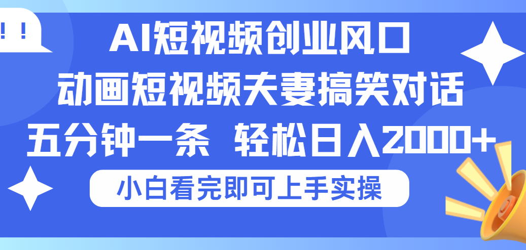 2025Ai短视频创业风口！夫妻搞笑对话，动画短视频五分钟做一条，可矩阵操作，轻松日入 2000+去创吧-网创项目资源站-副业项目-创业项目-搞钱项目黑蛋搞钱