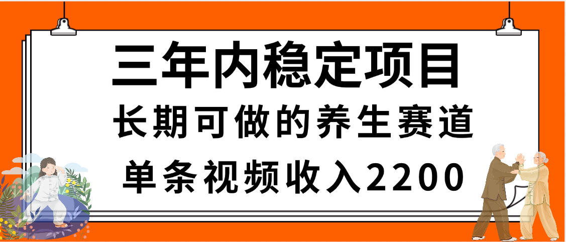 三年内稳定项目，长期可做的养生赛道，单条视频收入2200，新手秒上手去创吧-网创项目资源站-副业项目-创业项目-搞钱项目黑蛋搞钱