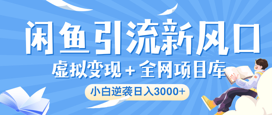 闲鱼引流新风口，虚拟变现＋全网项目库，小白逆袭日入 3000+去创吧-网创项目资源站-副业项目-创业项目-搞钱项目黑蛋搞钱