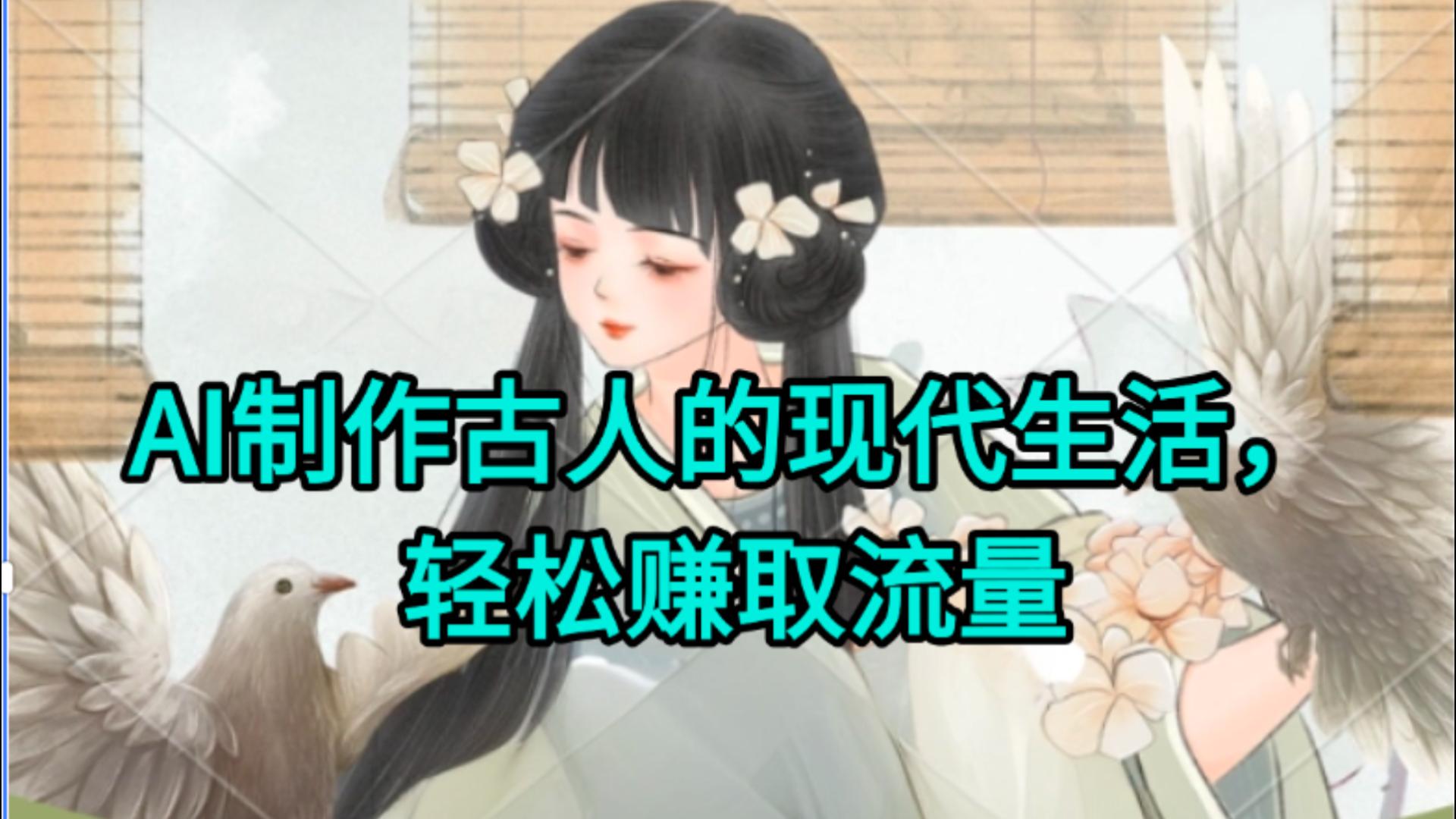 AI制作古人现代生活视频，搞笑好玩，轻松赚流量去创吧-网创项目资源站-副业项目-创业项目-搞钱项目黑蛋搞钱