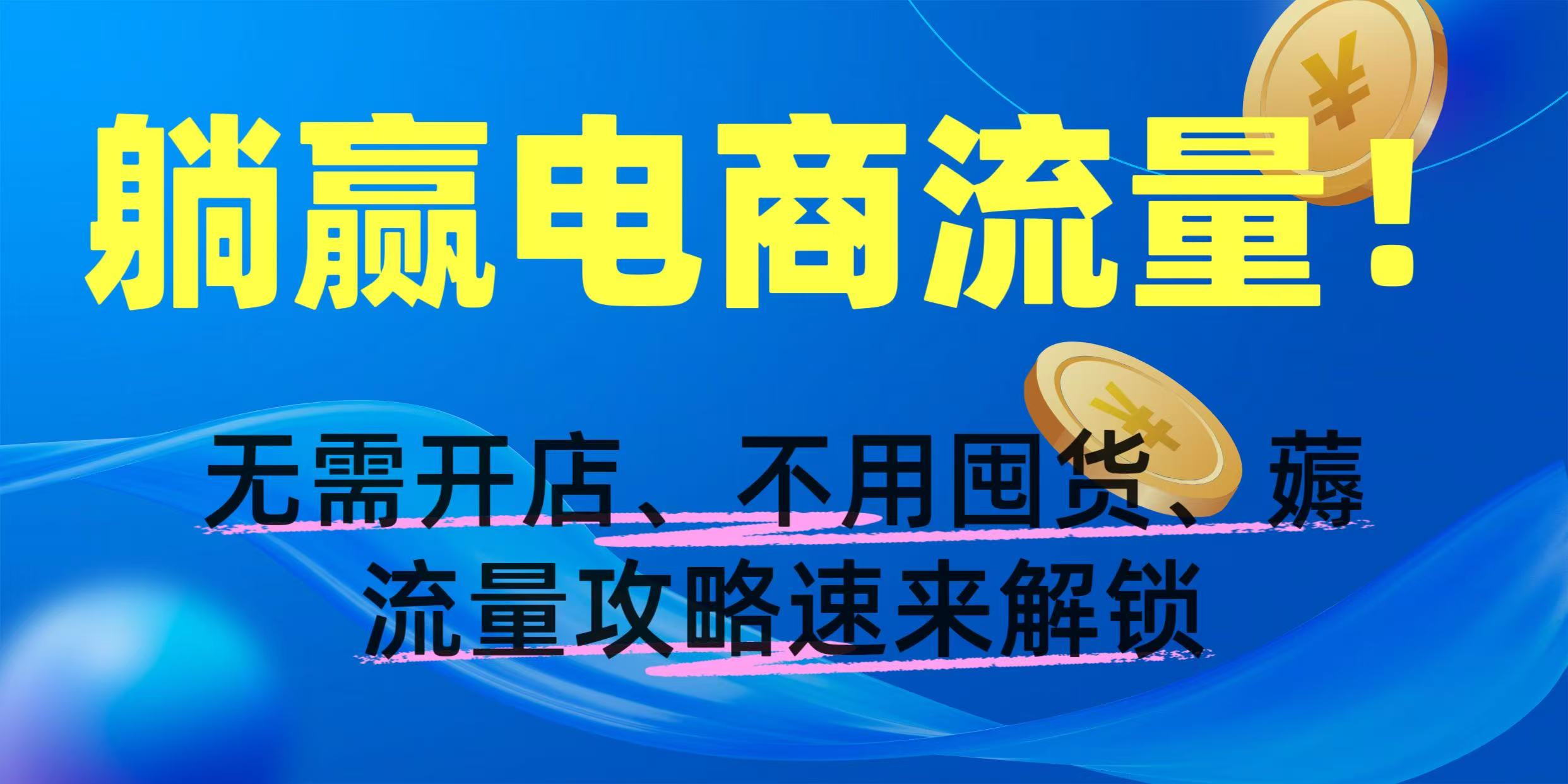 躺赢电商流量！无需开店、不用囤货，薅流量攻略速来解锁去创吧-网创项目资源站-副业项目-创业项目-搞钱项目黑蛋搞钱
