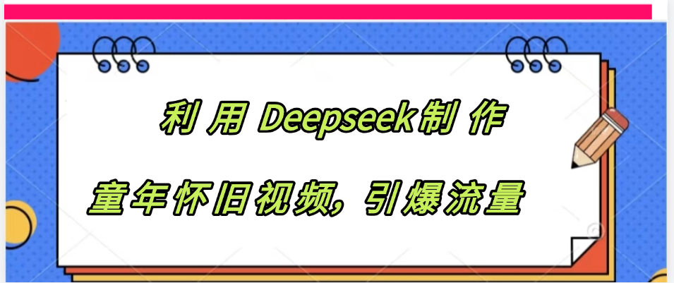 利用 Deepseek制 作童年怀旧视频，引爆流量去创吧-网创项目资源站-副业项目-创业项目-搞钱项目黑蛋搞钱