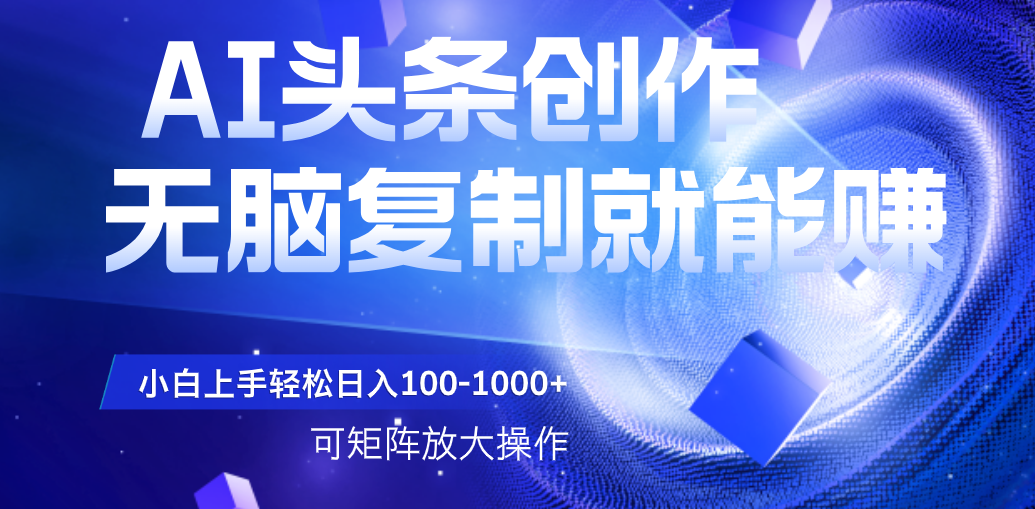 AI头条文章创作，无脑复制粘贴就能赚，小白轻松上手稳定日入100-1000+   可矩阵操作去创吧-网创项目资源站-副业项目-创业项目-搞钱项目黑蛋搞钱