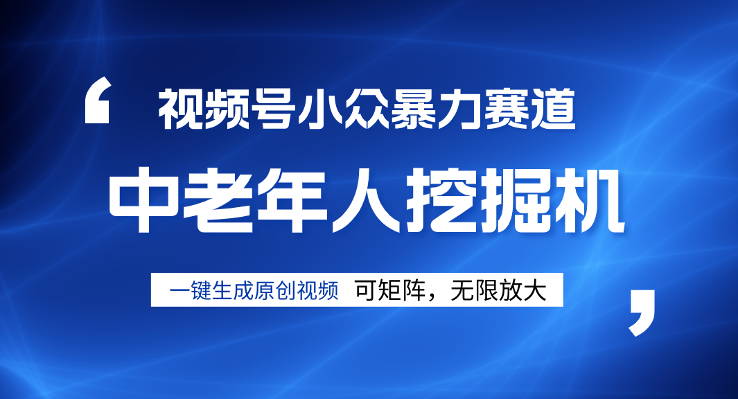 视频号新手逆袭密码！超小众暴力赛道，中老年人深信不疑，原创通过率拉满去创吧-网创项目资源站-副业项目-创业项目-搞钱项目黑蛋搞钱