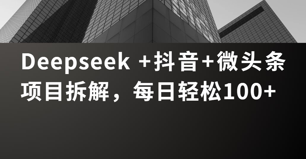 Deepseek +抖音 微头条项目拆解，每日轻松100+去创吧-网创项目资源站-副业项目-创业项目-搞钱项目黑蛋搞钱