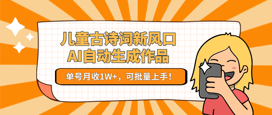 亲测儿童古诗词新风口！AI自动生成作品，单号月收1W+，可批量上手！去创吧-网创项目资源站-副业项目-创业项目-搞钱项目黑蛋搞钱