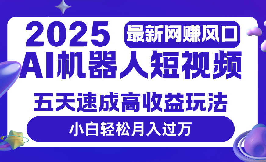 2025最新网赚变现风口，Ai 机器人短视频，五天速成高收益玩法，小白轻松月入过万去创吧-网创项目资源站-副业项目-创业项目-搞钱项目黑蛋搞钱