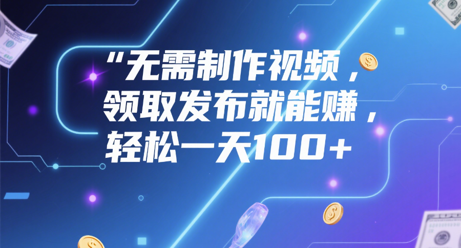 无需制作视频，领取发布就能赚，轻松一天100+去创吧-网创项目资源站-副业项目-创业项目-搞钱项目黑蛋搞钱