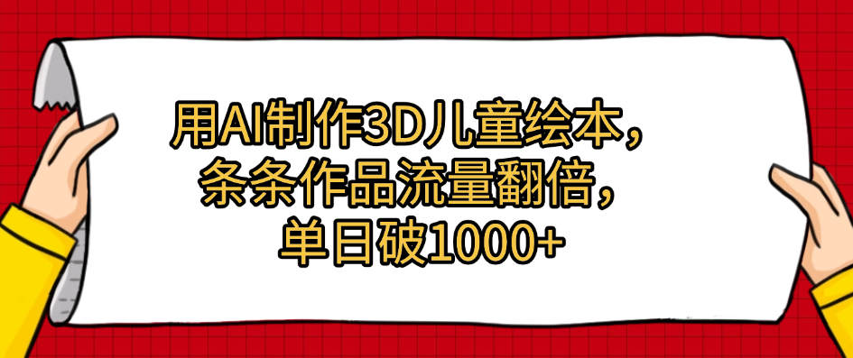 用AI制作3D儿童绘本，条条作品流量翻倍，单日破1000+去创吧-网创项目资源站-副业项目-创业项目-搞钱项目黑蛋搞钱