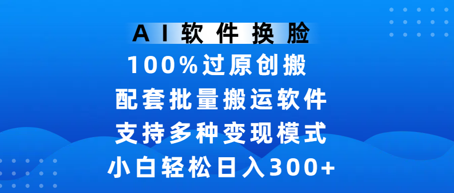 AI软件换脸，100%过原创，搬运涨粉必备，项目配套批量搬运软件及多种变现模式，小白轻松日入300+去创吧-网创项目资源站-副业项目-创业项目-搞钱项目黑蛋搞钱