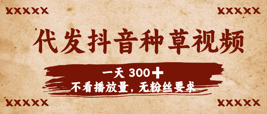 代发抖音种草视频，一天300➕，不看播放量，无粉丝要求去创吧-网创项目资源站-副业项目-创业项目-搞钱项目黑蛋搞钱