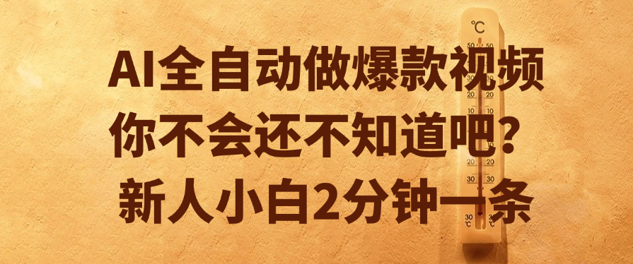 AI全自动做爆款视频，你不会还不知道吧？新人小白2分钟一条去创吧-网创项目资源站-副业项目-创业项目-搞钱项目黑蛋搞钱
