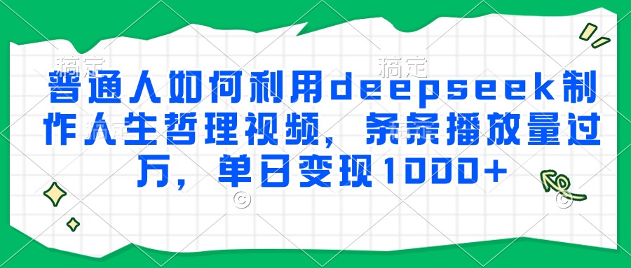 普通人如何利用deepseek制作人生哲理视频，条条播放量过万，单日变现1000+去创吧-网创项目资源站-副业项目-创业项目-搞钱项目黑蛋搞钱
