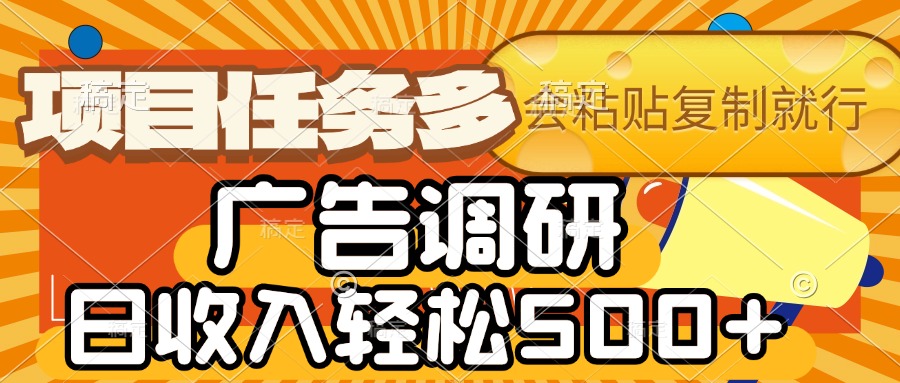 会复制粘贴即可，广告调研，项目任务多，日收入轻松500+去创吧-网创项目资源站-副业项目-创业项目-搞钱项目黑蛋搞钱