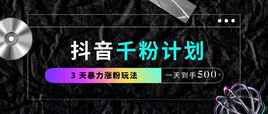 抖音千粉计划，最新玩法三天暴力涨千粉，一天到手500元+去创吧-网创项目资源站-副业项目-创业项目-搞钱项目黑蛋搞钱