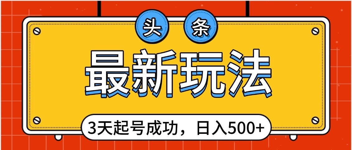 头条，最新玩法，3天起号成功，日入500+，小白轻松上手去创吧-网创项目资源站-副业项目-创业项目-搞钱项目黑蛋搞钱