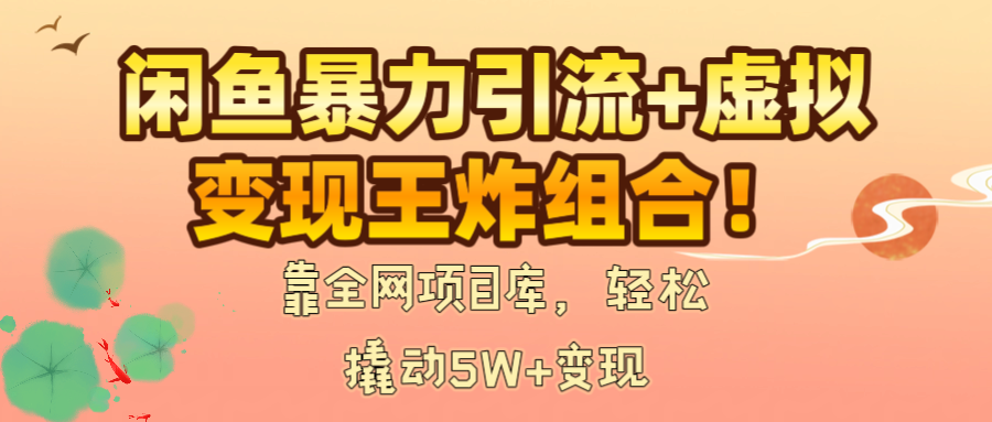 闲鱼暴力引流+虚拟变现王炸组合！靠全网项目库，轻松撬动5W+变现去创吧-网创项目资源站-副业项目-创业项目-搞钱项目黑蛋搞钱