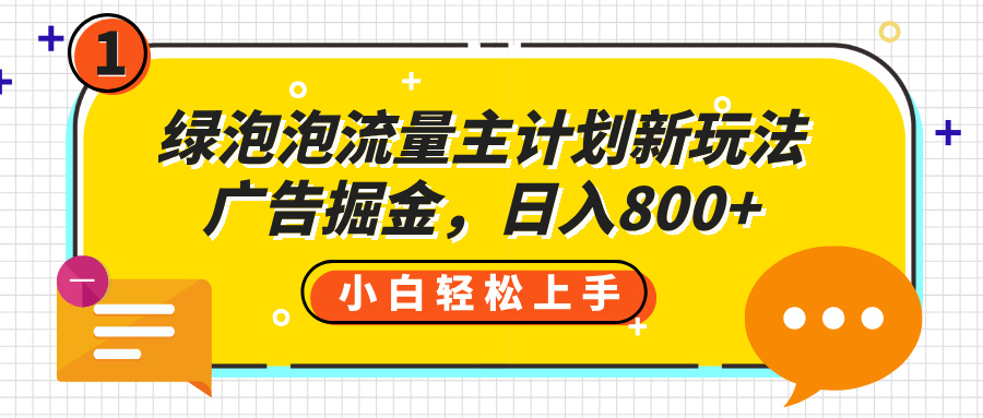绿泡泡流量主计划新玩法，广告掘金，日入800+去创吧-网创项目资源站-副业项目-创业项目-搞钱项目黑蛋搞钱