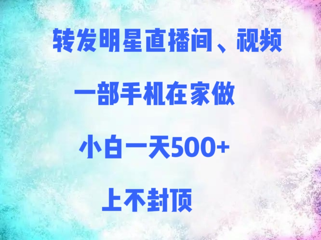 转发明星直播间、视频，一部手机在家做，小白一天500+，上不封顶去创吧-网创项目资源站-副业项目-创业项目-搞钱项目黑蛋搞钱