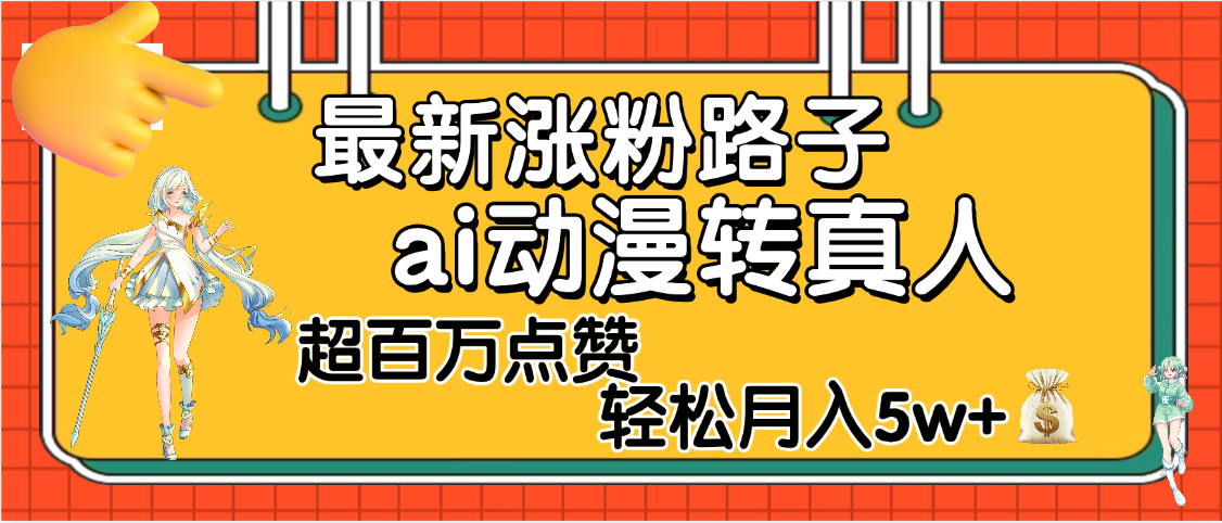 【揭秘】最新涨粉野路子，ai动漫转真人，超百万点赞，轻松月入5W+去创吧-网创项目资源站-副业项目-创业项目-搞钱项目黑蛋搞钱