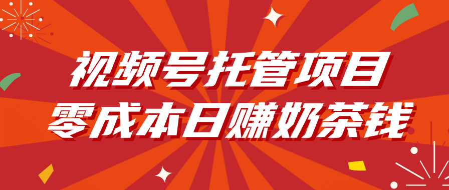 视频号托管项目，零成本日赚奶茶钱去创吧-网创项目资源站-副业项目-创业项目-搞钱项目黑蛋搞钱