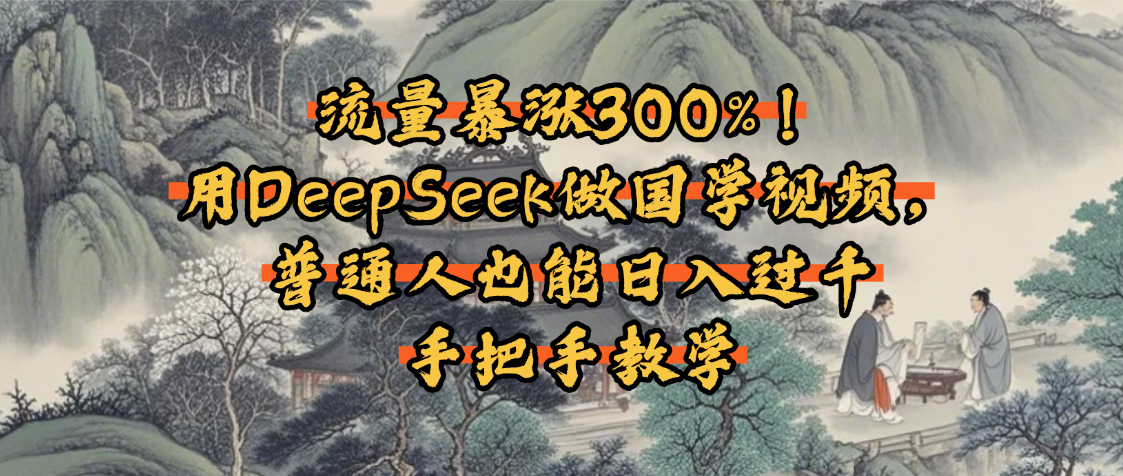 流量暴涨300%！用DeepSeek做国学视频，普通人也能日入过千去创吧-网创项目资源站-副业项目-创业项目-搞钱项目黑蛋搞钱