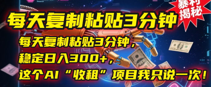 每天复制粘贴3分钟，稳定日入300+，这个AI“收租”项目我只说一次！去创吧-网创项目资源站-副业项目-创业项目-搞钱项目黑蛋搞钱