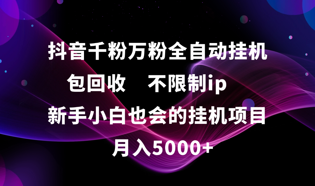 抖音千粉万粉全自动挂机，包回收，不限制ip，新手小白也会的批量挂机，月入5000+去创吧-网创项目资源站-副业项目-创业项目-搞钱项目黑蛋搞钱
