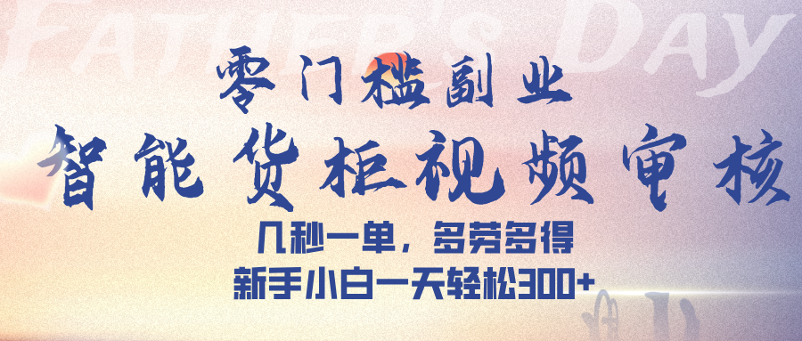 智能货柜视频审核，几秒一单，多劳多得，新手小白一天轻松 300➕去创吧-网创项目资源站-副业项目-创业项目-搞钱项目黑蛋搞钱