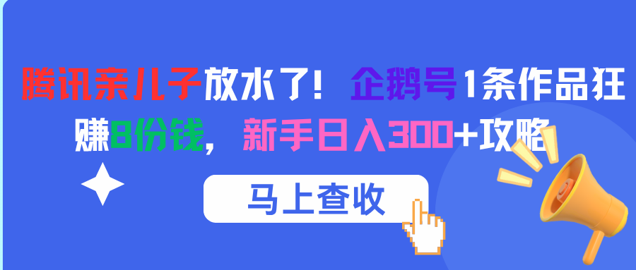 腾讯亲儿子放水了！企鹅号1条作品狂赚8份钱，新手日入300+攻略去创吧-网创项目资源站-副业项目-创业项目-搞钱项目黑蛋搞钱
