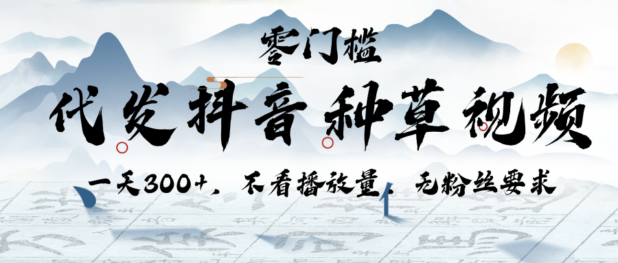 代发抖音种草视频，一天300+，不看播放量，无粉丝要求去创吧-网创项目资源站-副业项目-创业项目-搞钱项目黑蛋搞钱