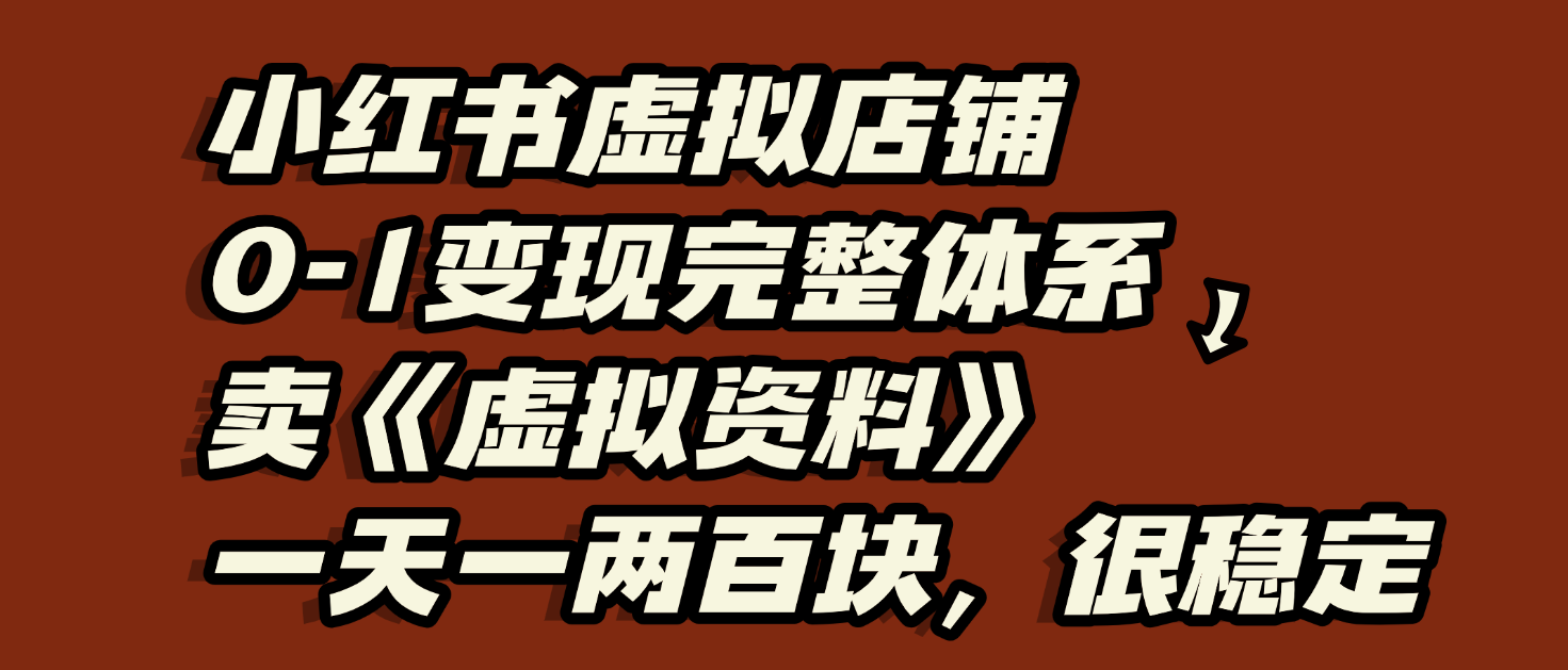 小红书虚拟店铺0-1变现完整体系：虚拟资料，一天一两百块，很稳定去创吧-网创项目资源站-副业项目-创业项目-搞钱项目黑蛋搞钱