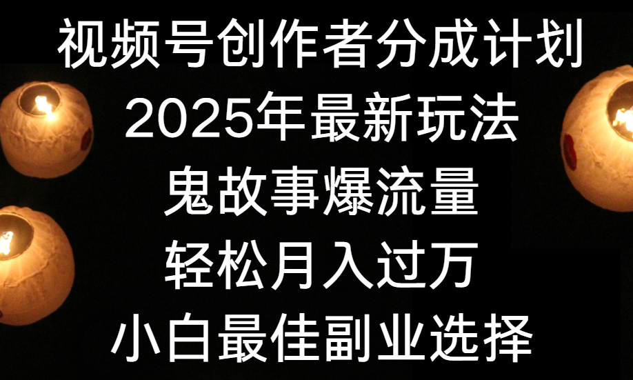 视频号创作者分成计划，2025年最新玩法鬼故事爆流量，小白轻松上手，副业的绝佳选择，轻松月入过万去创吧-网创项目资源站-副业项目-创业项目-搞钱项目黑蛋搞钱