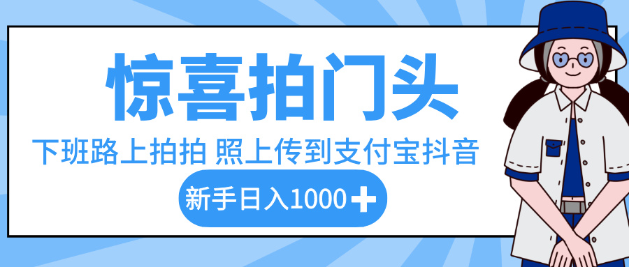 惊喜拍门头，下班路上拍拍照片，上传到支付宝和抖音新手日入 1000+去创吧-网创项目资源站-副业项目-创业项目-搞钱项目黑蛋搞钱