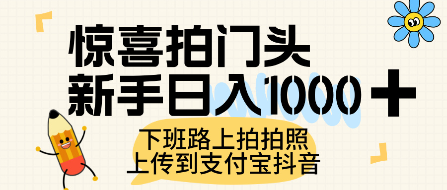 惊喜拍门头，上传到支付宝和抖音新手日入 1000+，下班路上拍拍照片去创吧-网创项目资源站-副业项目-创业项目-搞钱项目黑蛋搞钱